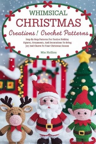Mia Hollins Whimsical Christmas Creations Amigurumi Crochet Patterns (Tascabile)