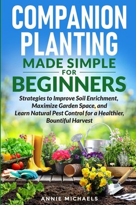 Companion Planting Made Simple For Beginners: Strategies to Improve Soil Enrichm