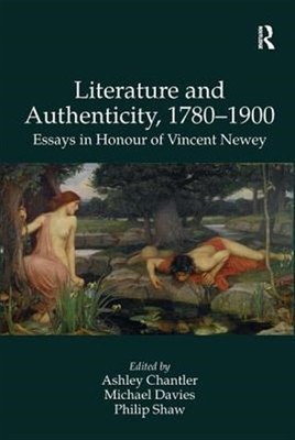 Literature and Authenticity, 1780 1900 : Essays in Honour of Vincent Newey, H...