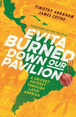 Evita Burned Down Our Pavilion: A Cricket Odyssey through Latin America by Timot