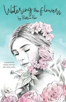 Watering the flowers | A guide to find healing and hope after losing a baby