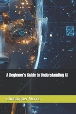Christopher Morris A Beginner's Guide to Understanding AI (Paperback)
