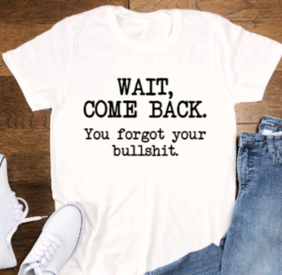 Wait, Come Back, You Forgot Your Bullshit, Unisex, White Short Sleeve T-shirt