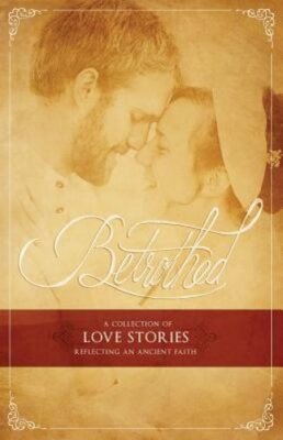 Betrothed: A Collection of Love Stories Reflecting an Ancient Faith: New