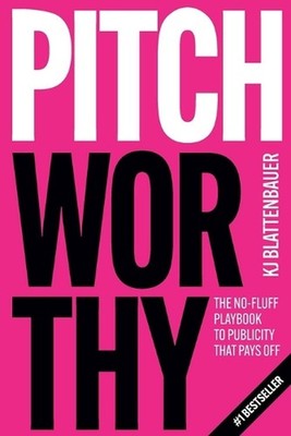 Pitchworthy: The No-Fluff Playbook to Publicity That Pays Off by Kj Blattenbauer