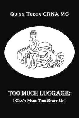 Too Much Luggage: I Can't Make This Stuff Up! by Quinn Tudor CRNA MS (English) P