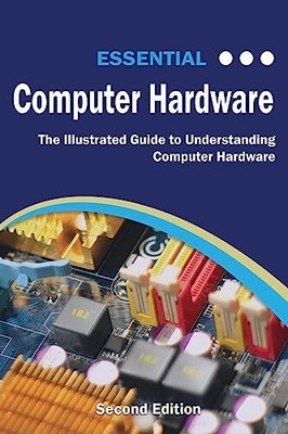 Essential Computer Hardware Second Edition: The Illustrated Guide to...