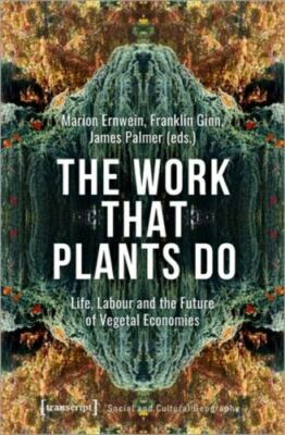 Work That Plants Do : Life, Labour, and the Future of Vegetal Economies, Hard...