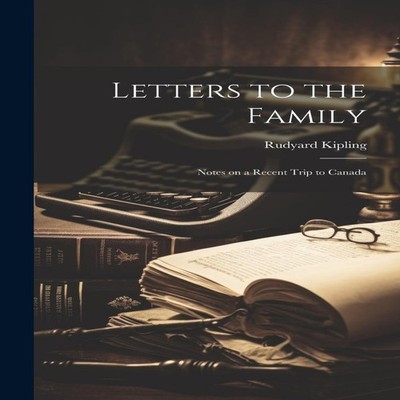 Letters to the Family Notes on a Recent Trip to Canada Rudyard 18