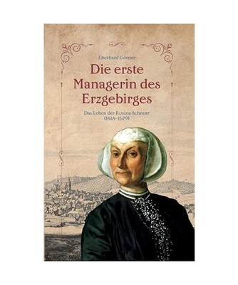 Die erste Managerin des Erzgebirges: Das Leben der Rosina Schnorr 1618-1679: Das