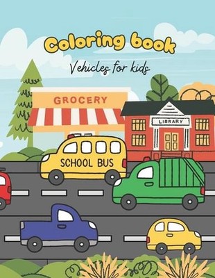 Coloring Book Vehicles For Toddlers: Excavator, Car, Fire Truck And Many More Bi