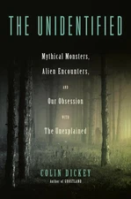 The Unidentified: Mythical Monsters, Alien Encounters, and Our Obsession wit...
