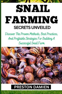 Snail Farming Secrets Unveiled: Discover The Proven Methods, Best Practices, And