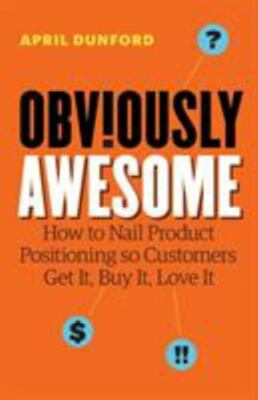 Obviously Awesome: How to Nail Product Positioning so Customers Get It, B - GOOD