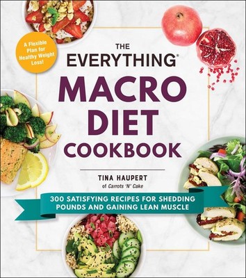 The Everything Macro Diet Cookbook: 300 Satisfying Recipes for Shedding Poun...