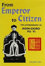 FROM EMPEROR TO CITIZEN: THE AUTOBIOGRAPHY OF AISIN-GIORO By Aisin-gioro Pu Yi