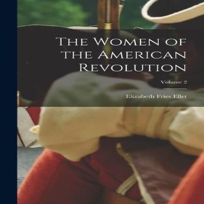 The Women of the American Revolution Volume 2 Elizabeth Fries Ell