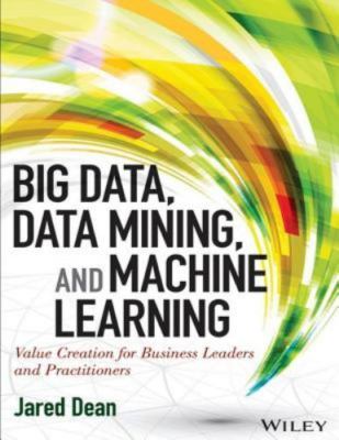 Big Data, Data Mining, and Machine Learning: Value Creation for Business...