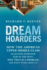 Dream Hoarders: How the American Upper Middle Class Is Leaving Everyone Else...