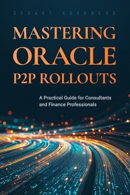 Mastering Oracle P2P Rollouts: A Practical Guide for Consultants and Finance Pro
