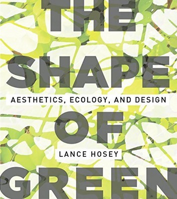 THE SHAPE OF GREEN: AESTHETICS, ECOLOGY, AND DESIGN By Lance Hosey - Hardcover