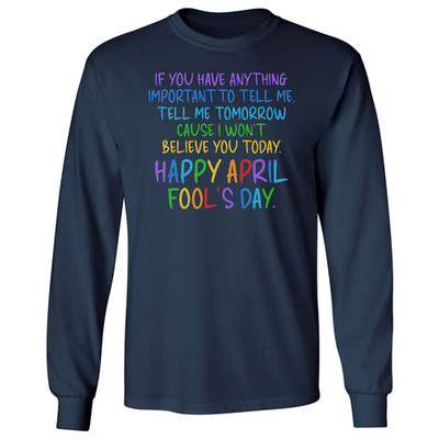 Tell Me Tomorrow I Dont Believe Today April Fools Day Long Sleeve T-Shirt