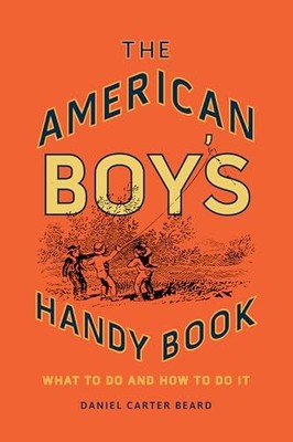 The American Boy's Handy Book: What to Do and How to Do It