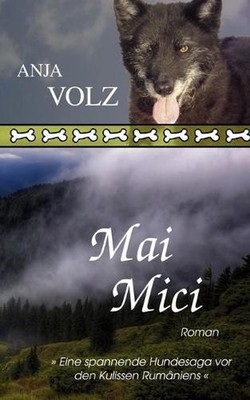 Mai Mici: Eine spannende Hundesaga vor den Kulissen Rum?niens by Anja Volz (Germ