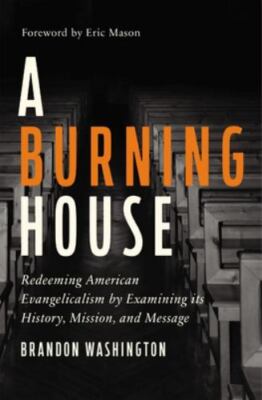 A Burning House: Redeeming American Evangelicalism by Examining Its History, Mis