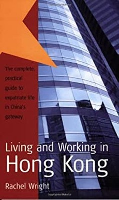 Living and Working in Hong Kong : The Complete, Practical Guide t