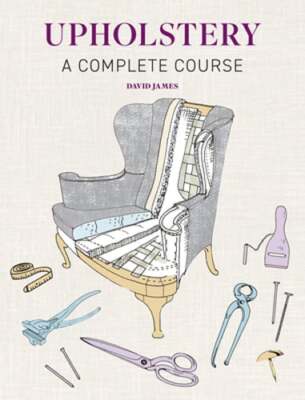 Upholstery: A Complete Course - New Edition by David James: New