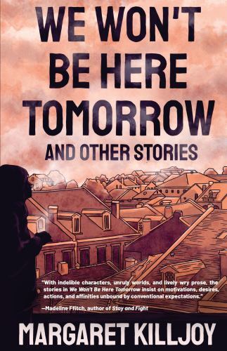 We Won't Be Here Tomorrow : And Other Stories by Margaret Killjoy (2022, ...