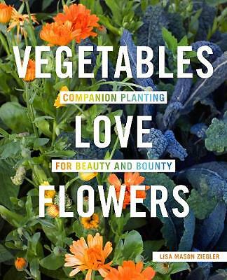 Vegetables Love Flowers: Companion Planting for Beauty and Bounty by Lisa...