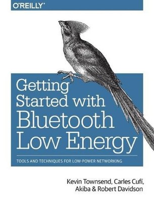 Getting Started with Bluetooth Low Energy: Tools and Techniques for Low-Power Ne