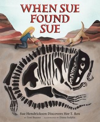 When Sue Found Sue : Sue Hendrickson Discovers Her T. Rex Hardcov