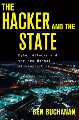 The Hacker and the State: Cyber Attacks and the New Normal of Geopolitics by Ben