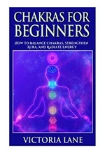 Chakras for Beginners : How to Balance Chakras, Strengthen Aura,