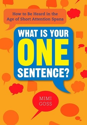 What Is Your One Sentence?: How to Be Heard in the Age of Short Attention Sp...