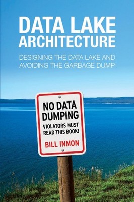 Data Lake Architecture: Designing the Data Lake and Avoiding the Garbage Dump by