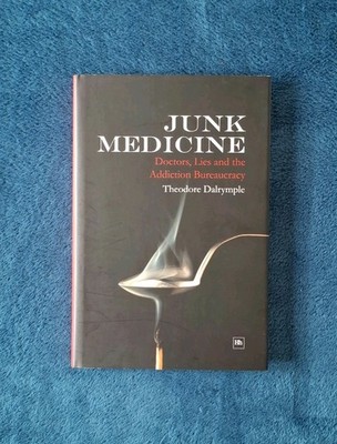 JUNK MEDICINE: Doctors, Lies and the Addiction Bureaucracy by Theodore Dalrymple