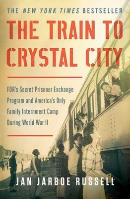 The Train to Crystal City : FDR's Secret Prisoner Exchange Program and America's
