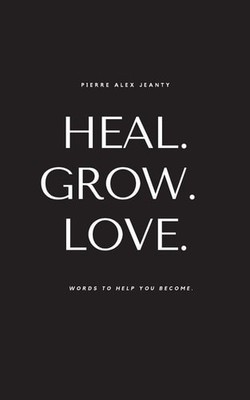 Heal. Grow. Love: Words to Help You Become - DuPont, Carla,Jeanty, Pierre Alex