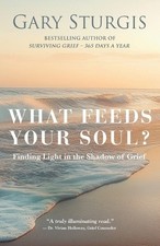 What Feeds Your Soul?: Finding Light in the Shadow of Grief by Gary Sturgis