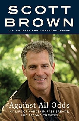 AGAINST ALL ODDS: MY LIFE OF HARDSHIP, FAST BREAKS, AND By Senator Scott Brown