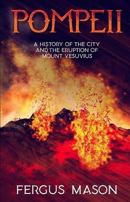 Pompeii: A History of the City and the Eruption of Mount Vesuvius by Fergus Maso