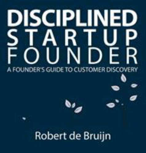 Disciplined Startup Founder : A Founder's Guide to Customer Discovery by ...