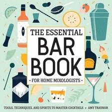 The Essential Bar Book for Home Mixologists: Tools, Techniques, and Spirits to M