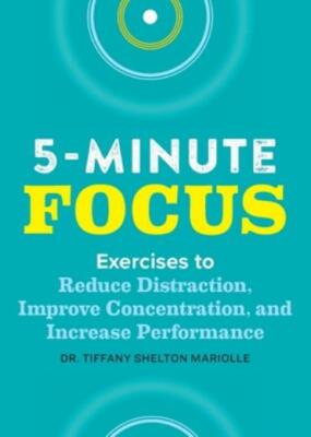 Five-Minute Focus: Exercises to Reduce Distraction, Improve Concentration, ...