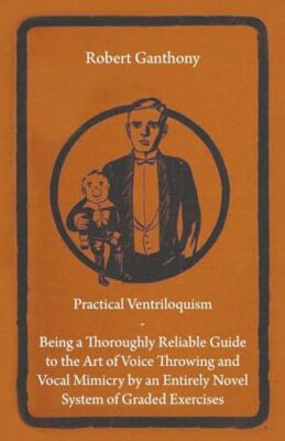 Practical Ventriloquism- Being a Thoroughly Reliable Guide to the Art of ...