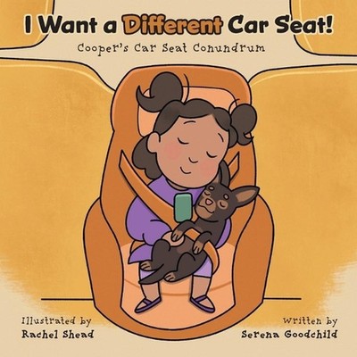 I Want a Different Car Seat!: Cooper's Car Seat Conundrum by Serena Goodchild Pa
